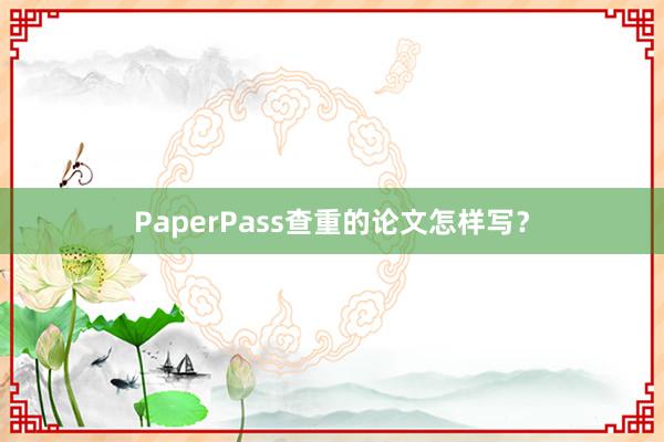 PaperPass查重的论文怎样写?